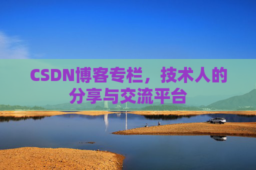 CSDN博客专栏，技术人的分享与交流平台